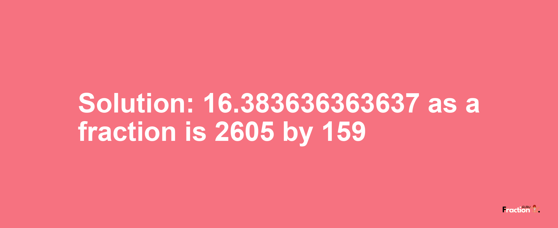 Solution:16.383636363637 as a fraction is 2605/159